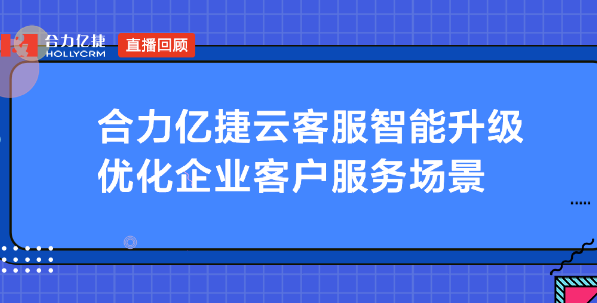 合力億捷云客服智能升級，優(yōu)化企業(yè)客戶服務(wù)場景