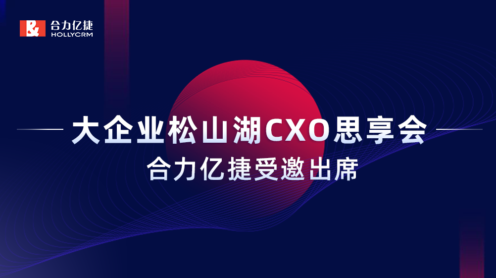 智能互享協(xié)同共創(chuàng)，合力億捷受邀出席“大企業(yè)松山湖CXO思享會(huì)