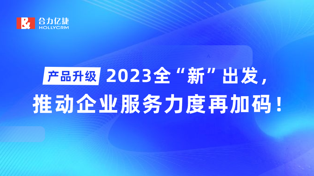 產(chǎn)品升級(jí)|2023全“新”出發(fā)，推動(dòng)企業(yè)服務(wù)力度再加碼！